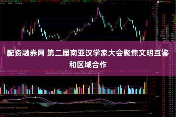 配资融券网 第二届南亚汉学家大会聚焦文明互鉴和区域合作