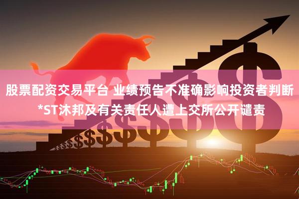 股票配资交易平台 业绩预告不准确影响投资者判断 *ST沐邦及有关责任人遭上交所公开谴责