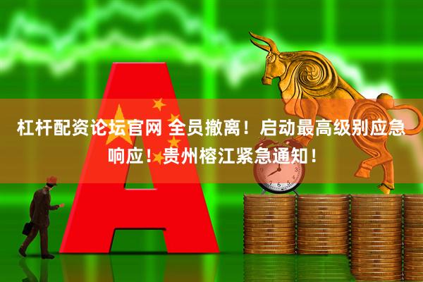 杠杆配资论坛官网 全员撤离！启动最高级别应急响应！贵州榕江紧急通知！
