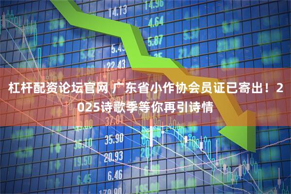 杠杆配资论坛官网 广东省小作协会员证已寄出！2025诗歌季等你再引诗情
