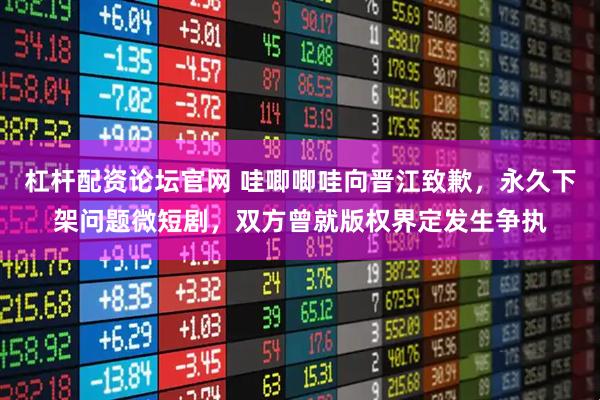 杠杆配资论坛官网 哇唧唧哇向晋江致歉，永久下架问题微短剧，双方曾就版权界定发生争执