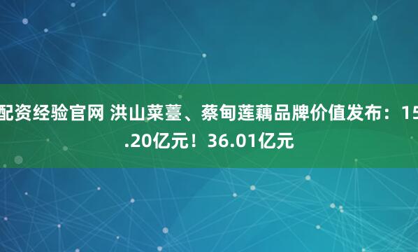 配资经验官网 洪山菜薹、蔡甸莲藕品牌价值发布：15.20亿元！36.01亿元