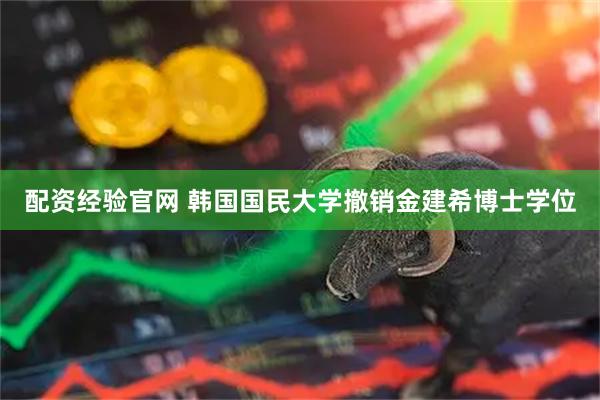 配资经验官网 韩国国民大学撤销金建希博士学位