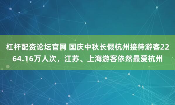 杠杆配资论坛官网 国庆中秋长假杭州接待游客2264.16万人次，江苏、上海游客依然最爱杭州