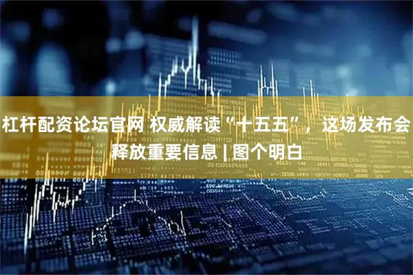 杠杆配资论坛官网 权威解读“十五五”，这场发布会释放重要信息 | 图个明白