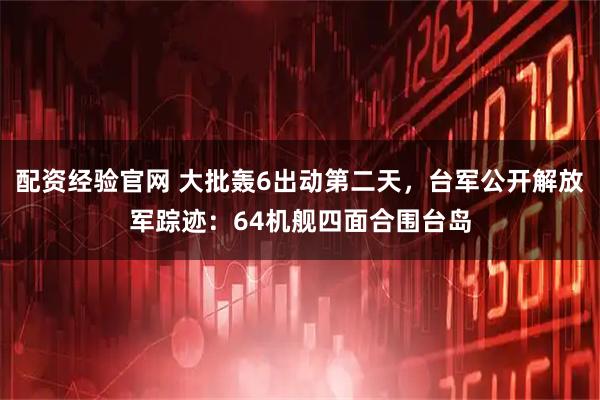 配资经验官网 大批轰6出动第二天，台军公开解放军踪迹：64机舰四面合围台岛
