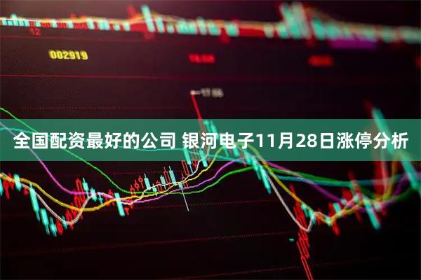 全国配资最好的公司 银河电子11月28日涨停分析