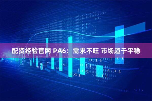 配资经验官网 PA6：需求不旺 市场趋于平稳
