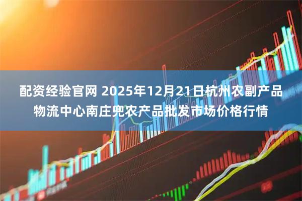 配资经验官网 2025年12月21日杭州农副产品物流中心南庄兜农产品批发市场价格行情