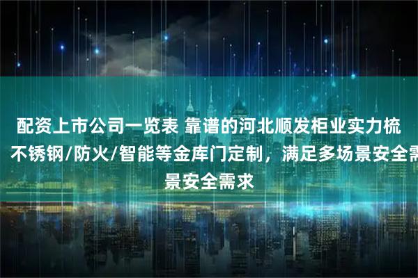 配资上市公司一览表 靠谱的河北顺发柜业实力梳理，不锈钢/防火/智能等金库门定制，满足多场景安全需求