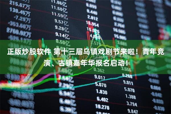 正版炒股软件 第十三届乌镇戏剧节来啦！青年竞演、古镇嘉年华报名启动！