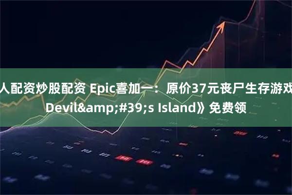 个人配资炒股配资 Epic喜加一：原价37元丧尸生存游戏《Devil's Island》免费领