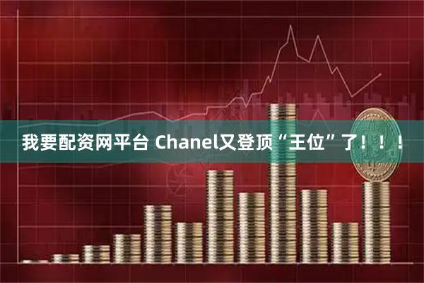我要配资网平台 Chanel又登顶“王位”了！！！